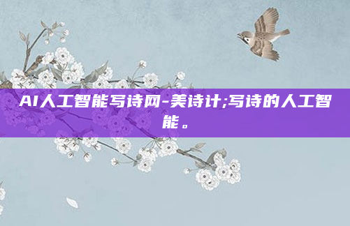 AI人工智能写诗网-美诗计;写诗的人工智能。