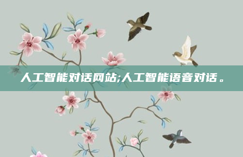 人工智能对话网站;人工智能语音对话。