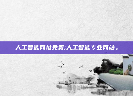 人工智能网址免费;人工智能专业网站。