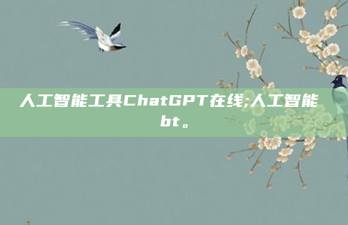 人工智能工具ChatGPT在线;人工智能 bt。
