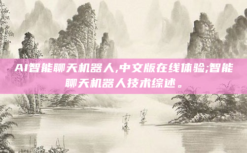 AI智能聊天机器人,中文版在线体验;智能聊天机器人技术综述。