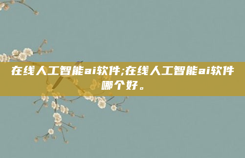 在线人工智能ai软件;在线人工智能ai软件哪个好。