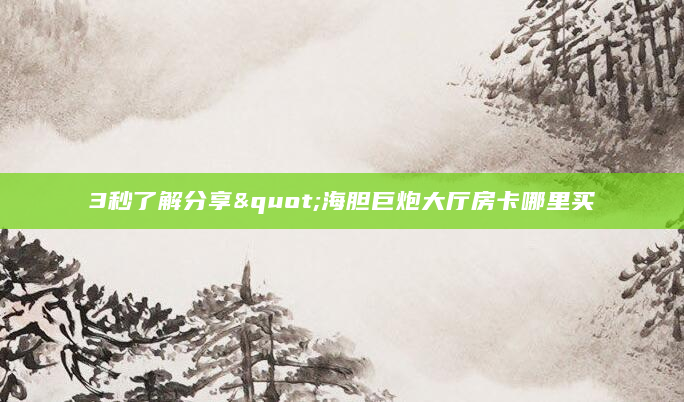 3秒了解分享"海胆巨炮大厅房卡哪里买