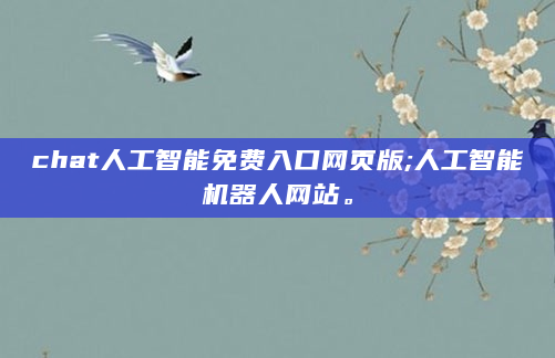 chat人工智能免费入口网页版;人工智能机器人网站。