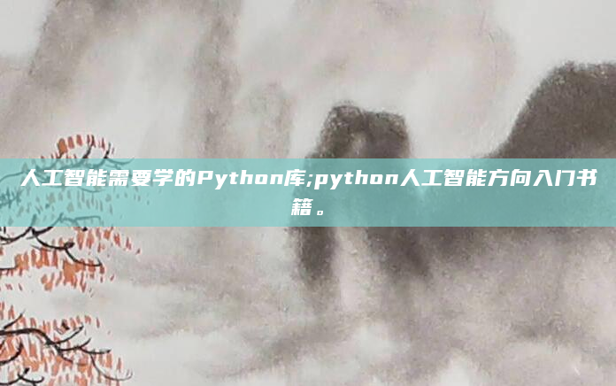 人工智能需要学的Python库;python人工智能方向入门书籍。