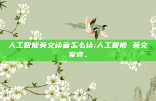 人工智能英文读音怎么读;人工智能 英文发音。