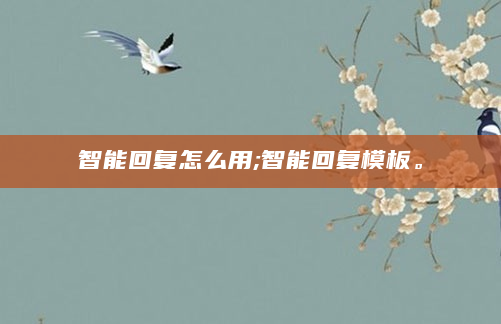 智能回复怎么用;智能回复模板。