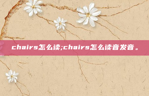 chairs怎么读;chairs怎么读音发音。