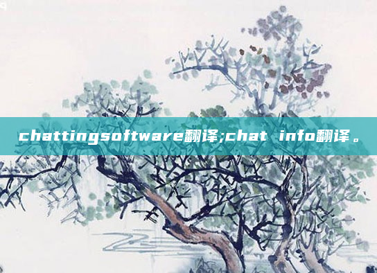 chattingsoftware翻译;chat info翻译。