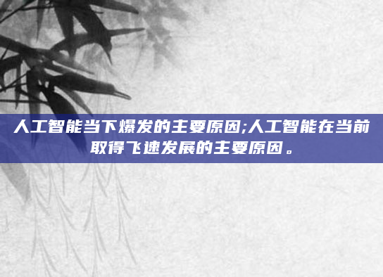 人工智能当下爆发的主要原因;人工智能在当前取得飞速发展的主要原因。
