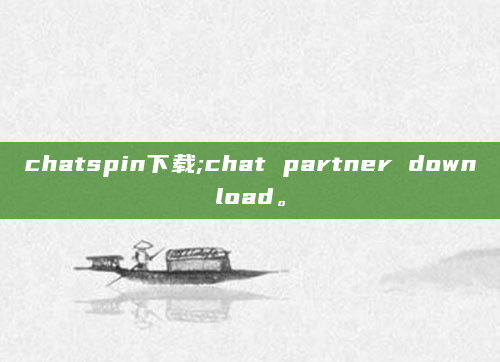 chatspin下载;chat partner download。