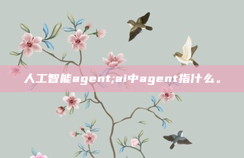 人工智能agent;ai中agent指什么。