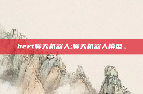 bert聊天机器人;聊天机器人模型。