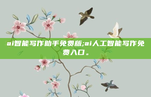 ai智能写作助手免费版;ai人工智能写作免费入口。