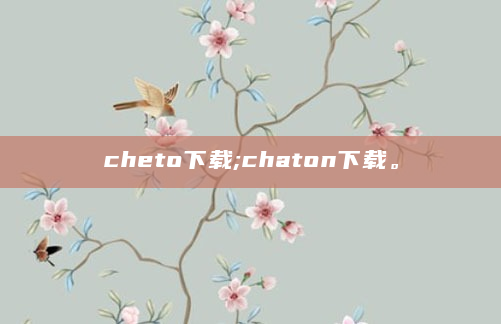 cheto下载;chaton下载。