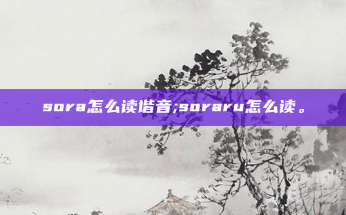 sora怎么读谐音;soraru怎么读。