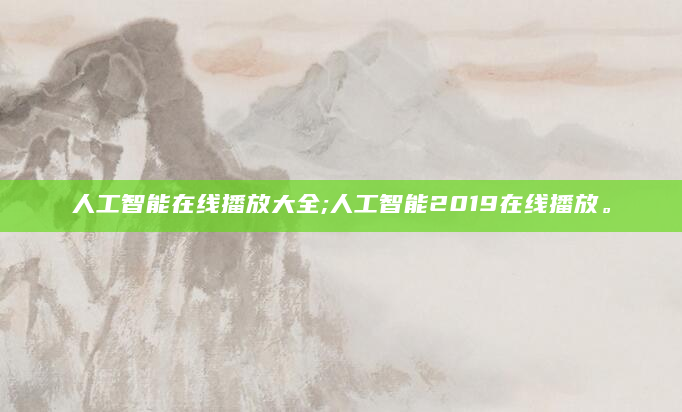 人工智能在线播放大全;人工智能2019在线播放。