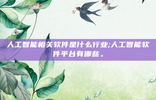 人工智能相关软件是什么行业;人工智能软件平台有哪些。