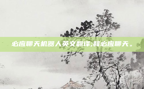 必应聊天机器人英文翻译;和必应聊天。