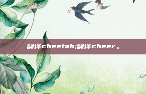 翻译cheetah;翻译cheer。