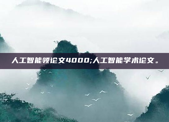 人工智能领论文4000;人工智能学术论文。