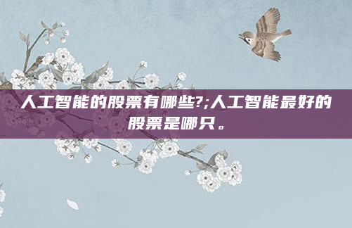 人工智能的股票有哪些?;人工智能最好的股票是哪只。