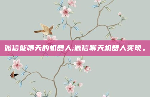 微信能聊天的机器人;微信聊天机器人实现。