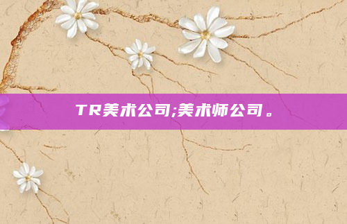TR美术公司;美术师公司。
