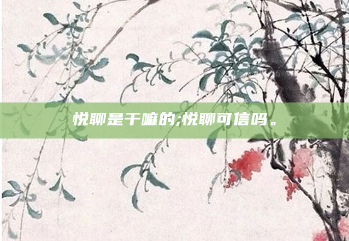 悦聊是干嘛的;悦聊可信吗。
