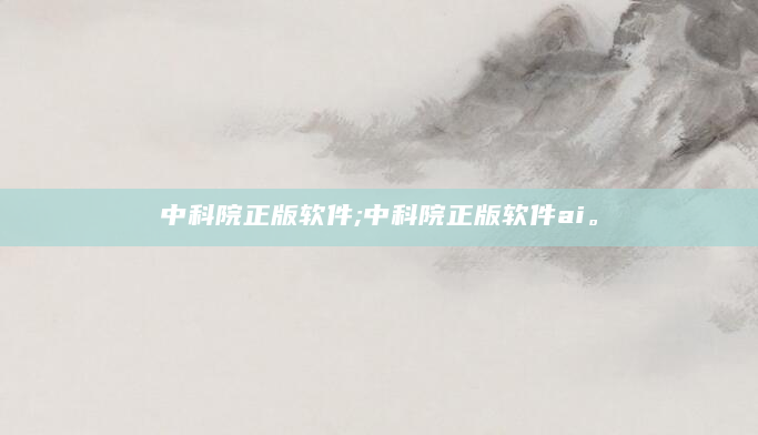中科院正版软件;中科院正版软件ai。
