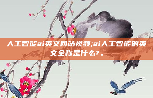 人工智能ai英文网站视频;ai人工智能的英文全称是什么?。