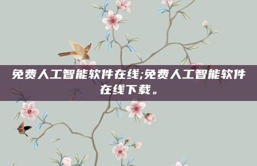 免费人工智能软件在线;免费人工智能软件在线下载。
