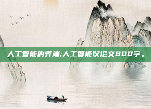 人工智能的弊端;人工智能议论文800字。