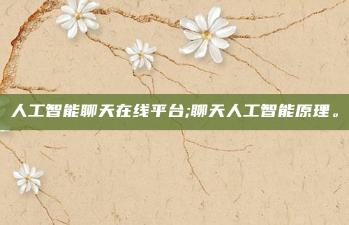 人工智能聊天在线平台;聊天人工智能原理。