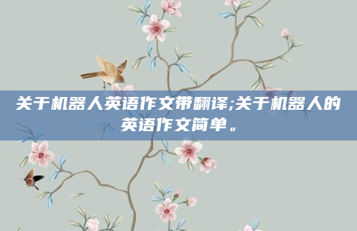 关于机器人英语作文带翻译;关于机器人的英语作文简单。