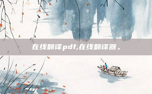 在线翻译pdf;在线翻译器。