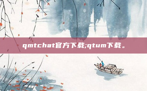 qmtchat官方下载;qtum下载。