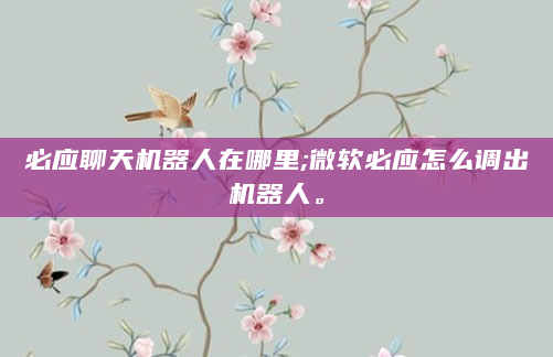 必应聊天机器人在哪里;微软必应怎么调出机器人。