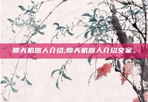 聊天机器人介绍;聊天机器人介绍文案。