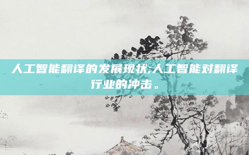 人工智能翻译的发展现状;人工智能对翻译行业的冲击。