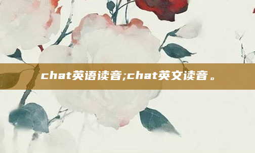 chat英语读音;chat英文读音。