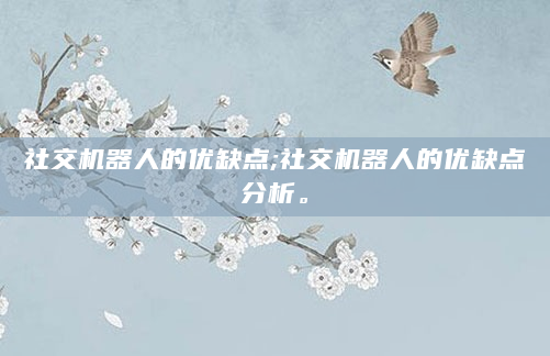 社交机器人的优缺点;社交机器人的优缺点分析。