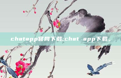 chatapp官网下载;chat app下载。