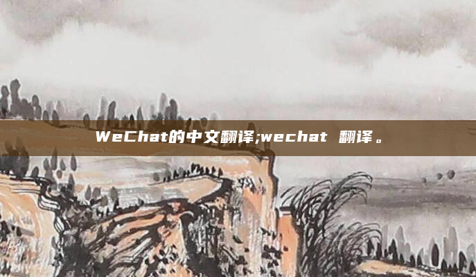 WeChat的中文翻译;wechat 翻译。