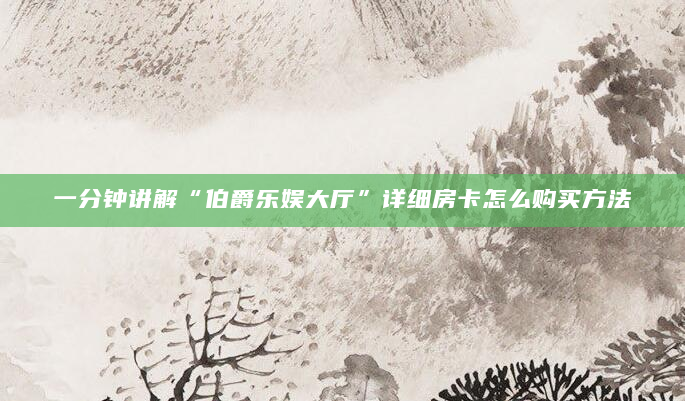 一分钟讲解“伯爵乐娱大厅”详细房卡怎么购买方法