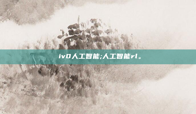 ⅴiv0人工智能;人工智能rl。
