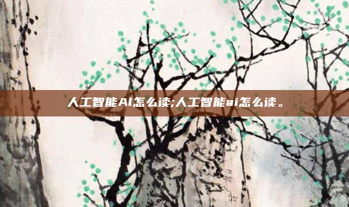 人工智能Al怎么读;人工智能ai怎么读。