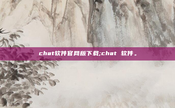 chat软件官网版下载;chat 软件。