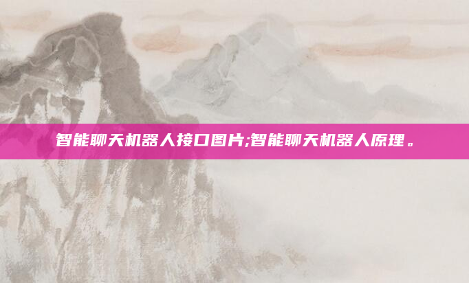 智能聊天机器人接口图片;智能聊天机器人原理。