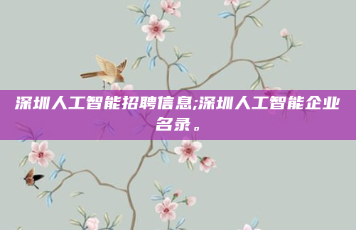 深圳人工智能招聘信息;深圳人工智能企业名录。